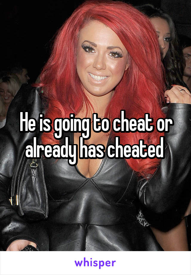 He is going to cheat or already has cheated 