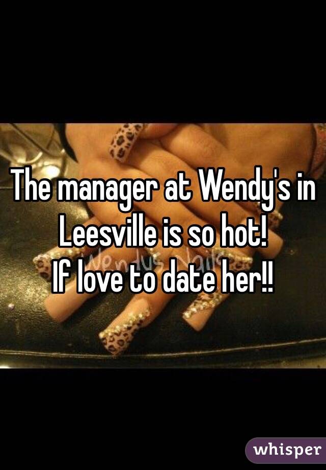 The manager at Wendy's in Leesville is so hot! 
If love to date her!! 
