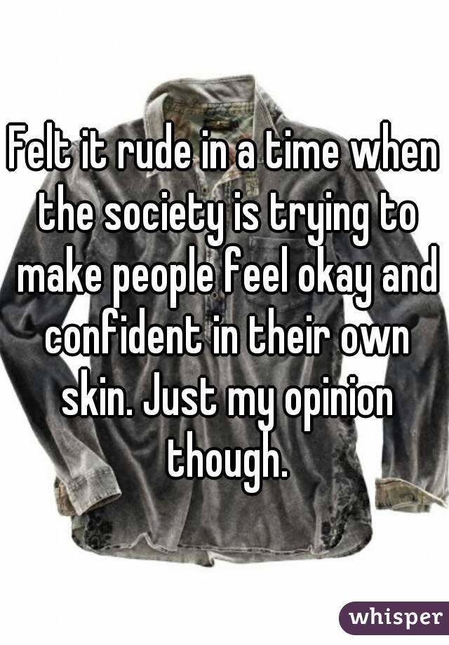 Felt it rude in a time when the society is trying to make people feel okay and confident in their own skin. Just my opinion though.