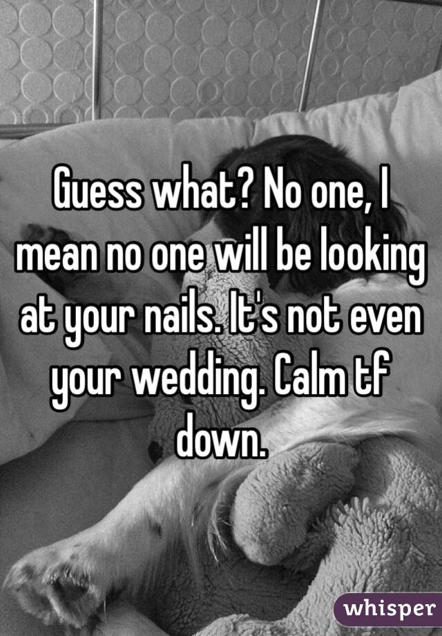 Guess what? No one, I mean no one will be looking at your nails. It's not even your wedding. Calm tf down. 