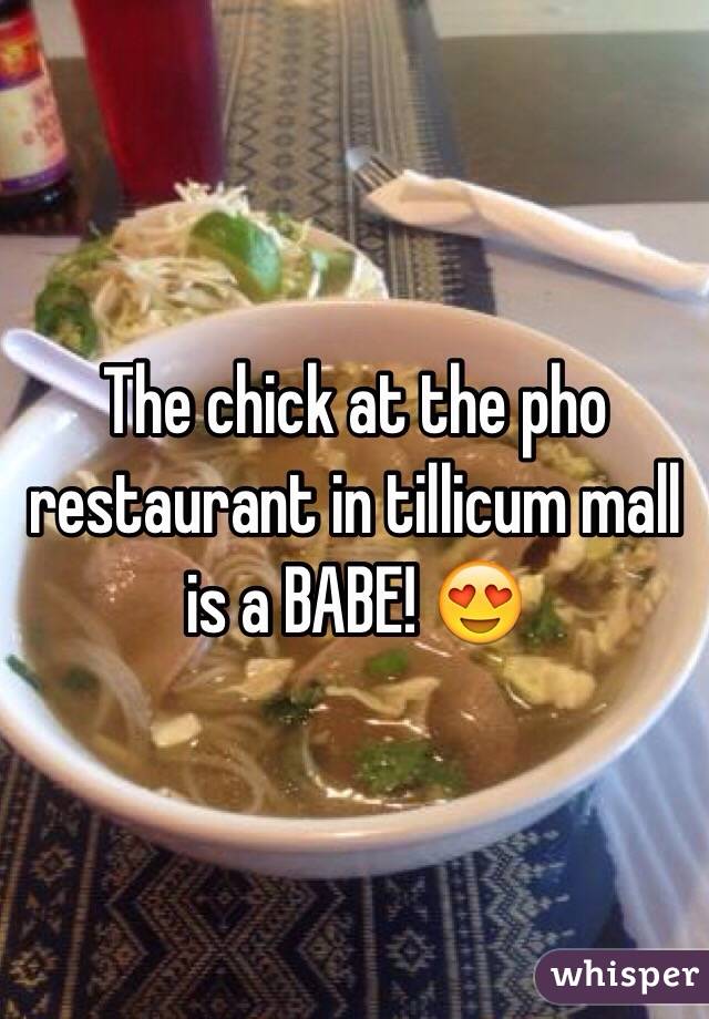 The chick at the pho restaurant in tillicum mall is a BABE! 😍