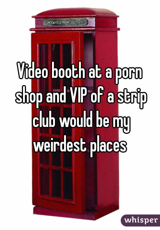 Video booth at a porn shop and VIP of a strip club would be my weirdest places 