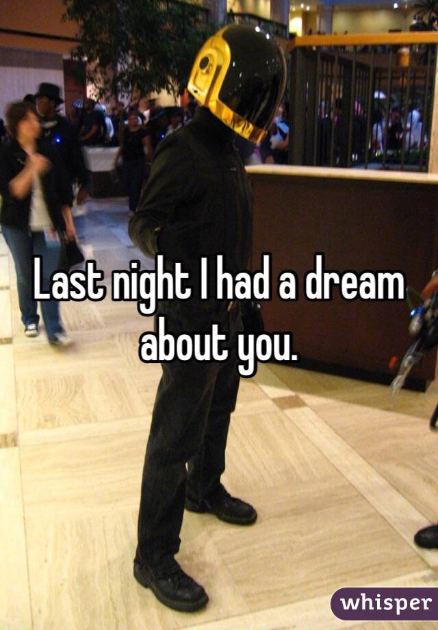 Last night I had a dream about you.