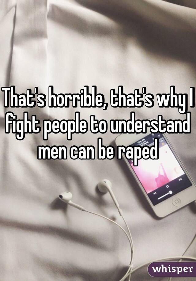 That's horrible, that's why I fight people to understand men can be raped