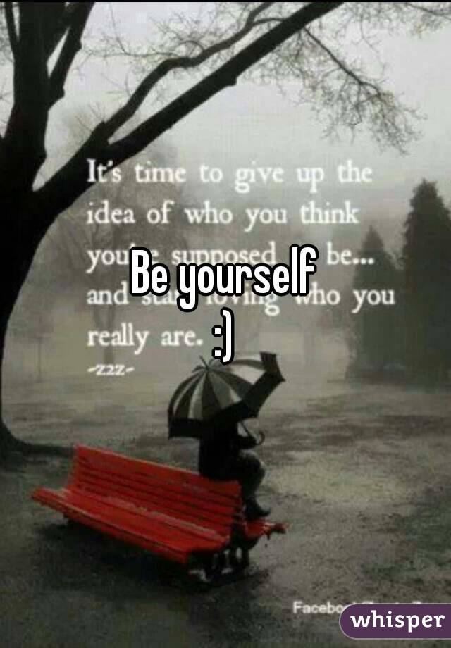 Be yourself
:)