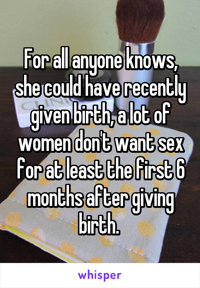 For all anyone knows, she could have recently given birth, a lot of women don't want sex for at least the first 6 months after giving birth. 