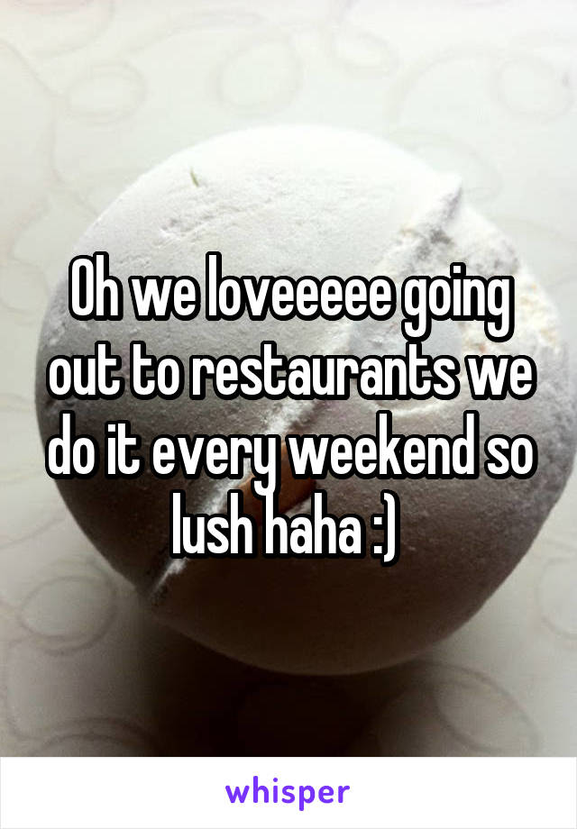 Oh we loveeeee going out to restaurants we do it every weekend so lush haha :) 