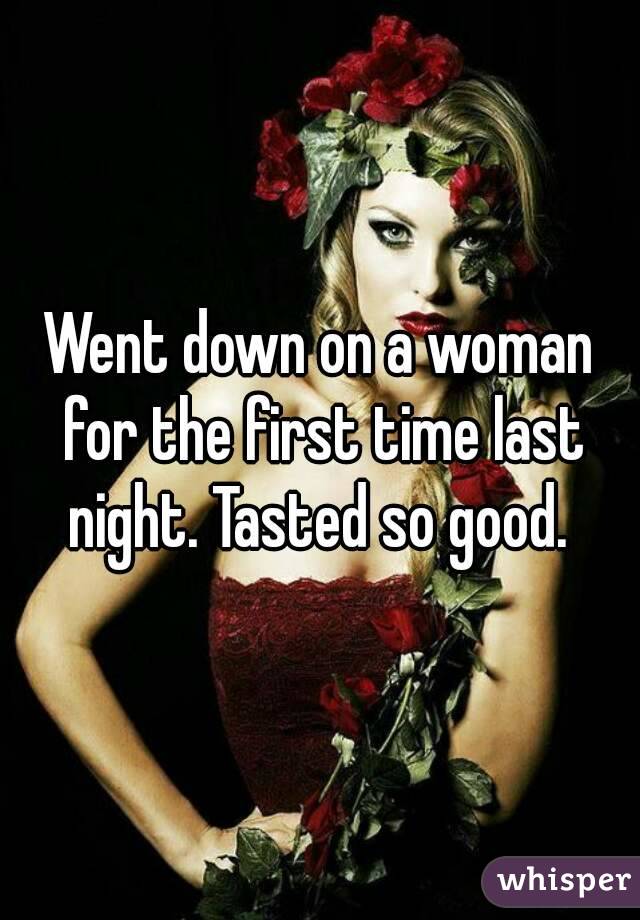 Went down on a woman for the first time last night. Tasted so good. 