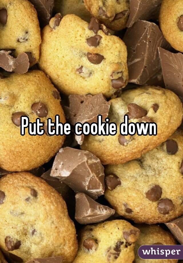 Put the cookie down 