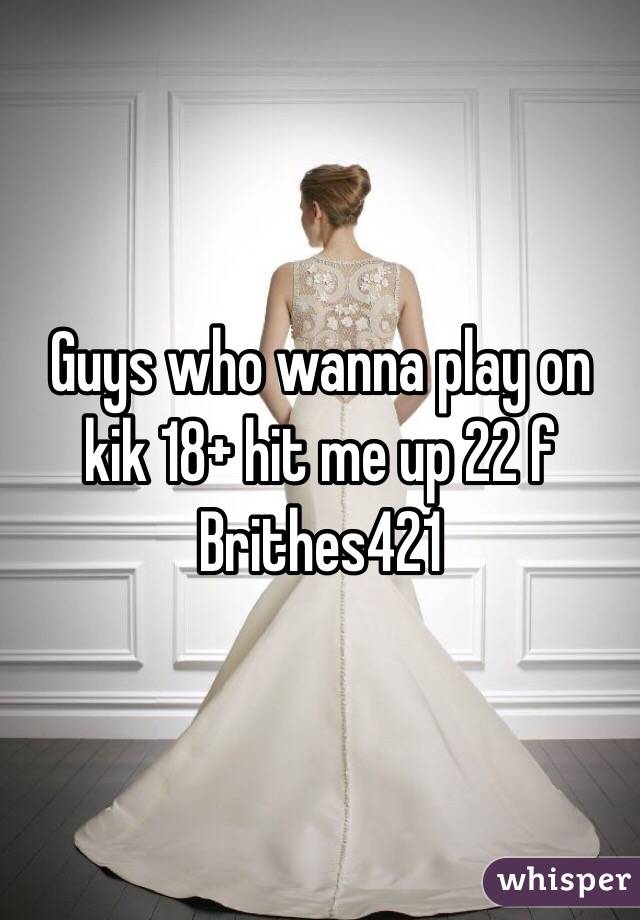 Guys who wanna play on kik 18+ hit me up 22 f
Brithes421
