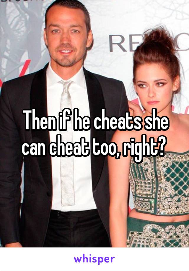 Then if he cheats she can cheat too, right? 