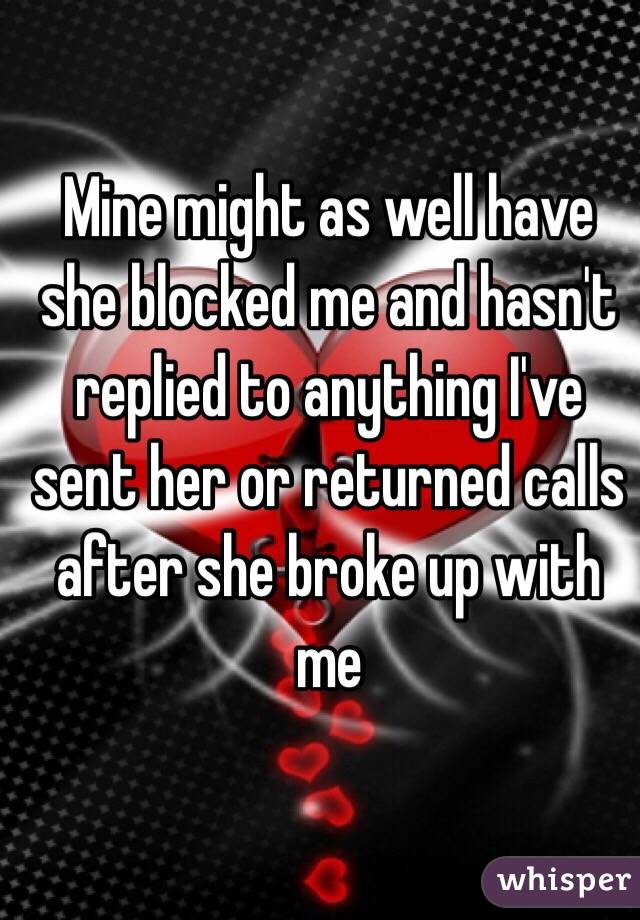 Mine might as well have she blocked me and hasn't replied to anything I've sent her or returned calls after she broke up with me