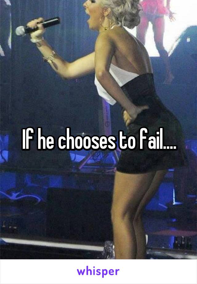 If he chooses to fail....