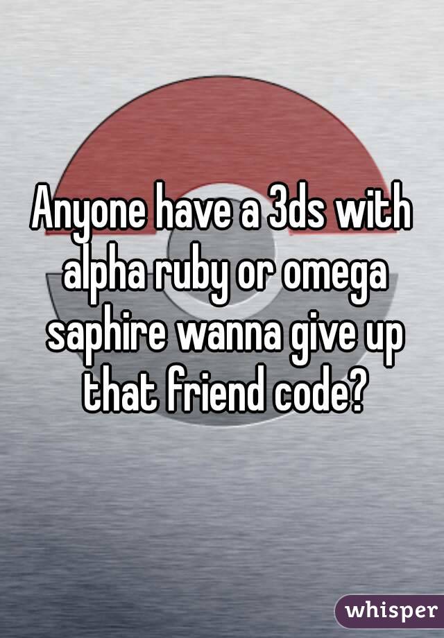 Anyone have a 3ds with alpha ruby or omega saphire wanna give up that friend code?