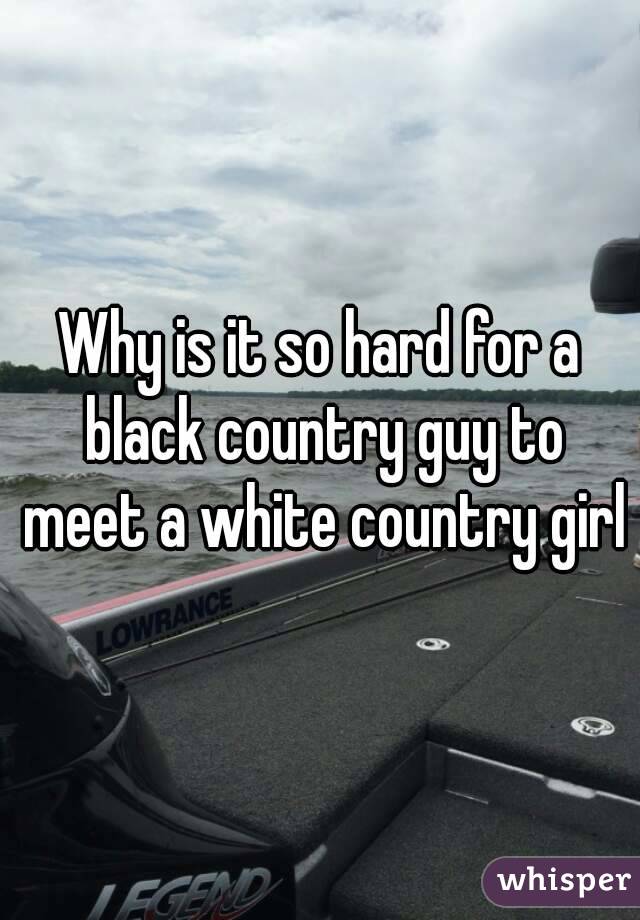 Why is it so hard for a black country guy to meet a white country girl