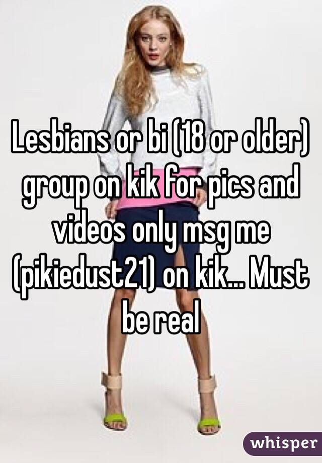 Lesbians or bi (18 or older) group on kik for pics and videos only msg me (pikiedust21) on kik... Must be real 