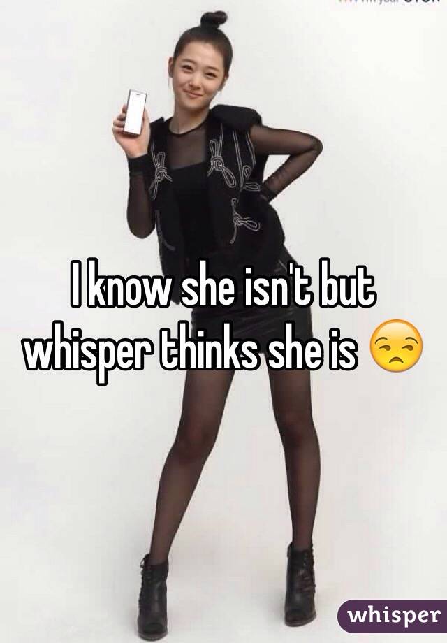 I know she isn't but whisper thinks she is 😒
