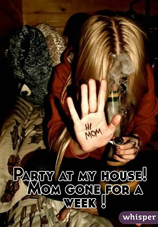 Party at my house!  Mom gone for a week !