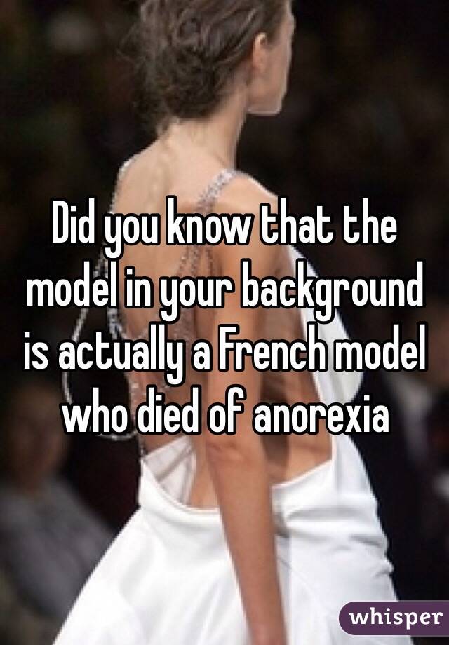 Did you know that the model in your background is actually a French model who died of anorexia