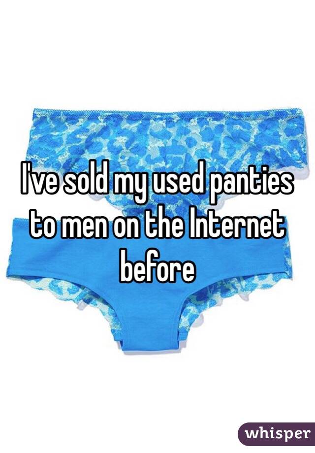 I've sold my used panties to men on the Internet before 