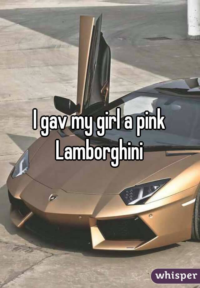 I gav my girl a pink Lamborghini 