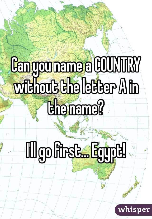Can you name a COUNTRY without the letter A in the name?

I'll go first... Egypt!