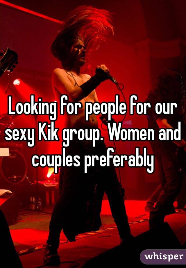 Looking for people for our sexy Kik group. Women and couples preferably 