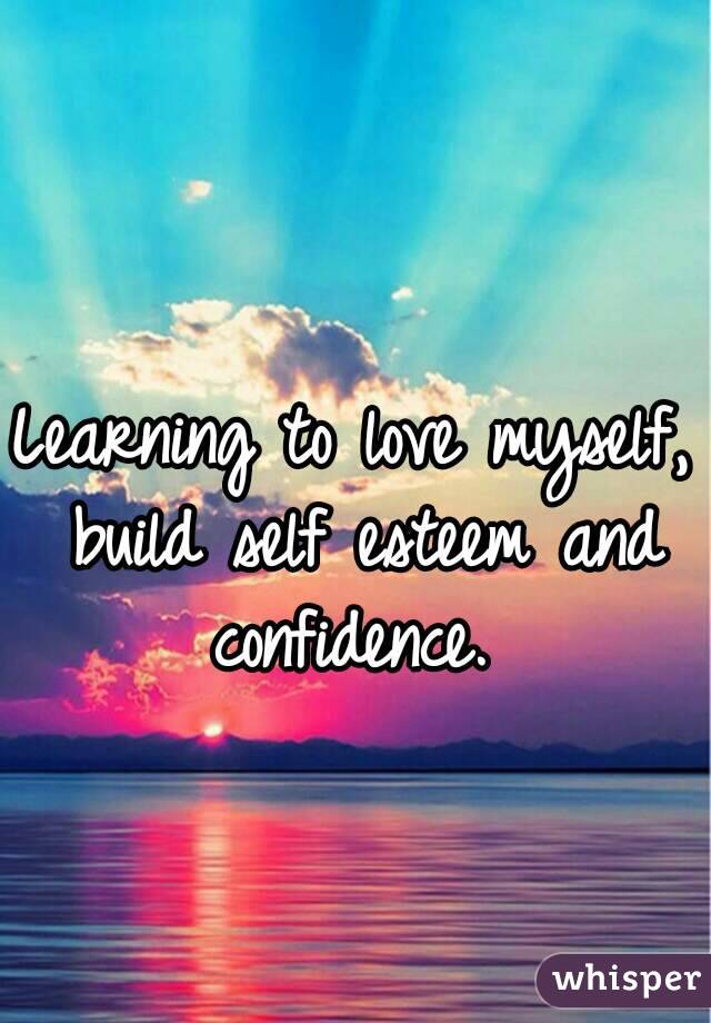 Learning to love myself, build self esteem and confidence. 