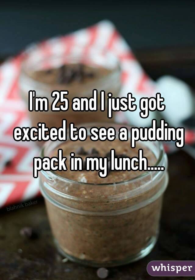 I'm 25 and I just got excited to see a pudding pack in my lunch.....