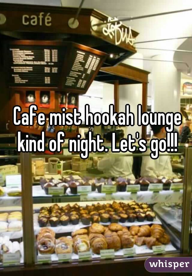  Cafe mist hookah lounge kind of night. Let's go!!!