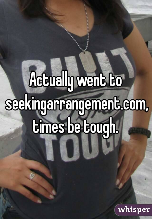Actually went to seekingarrangement.com, times be tough. 