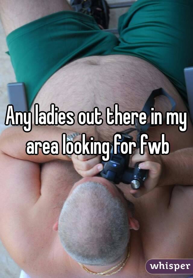 Any ladies out there in my area looking for fwb