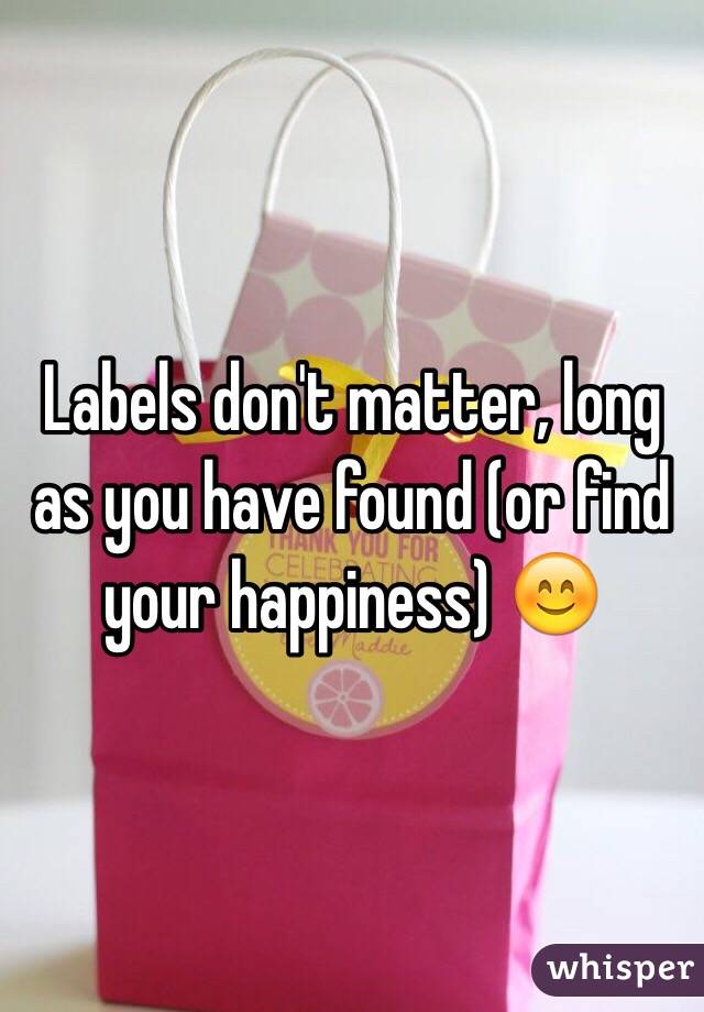 Labels don't matter, long as you have found (or find your happiness) 😊