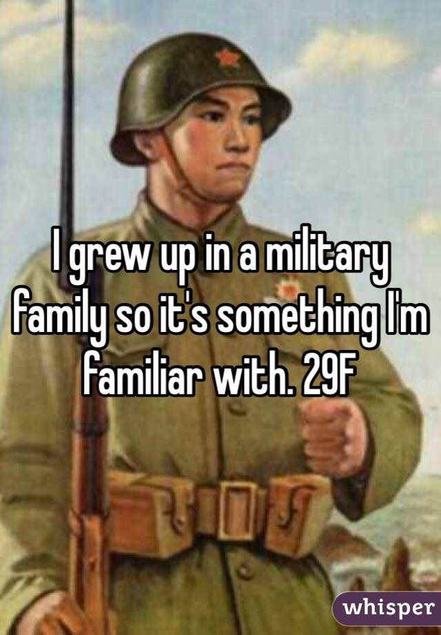 I grew up in a military family so it's something I'm familiar with. 29F