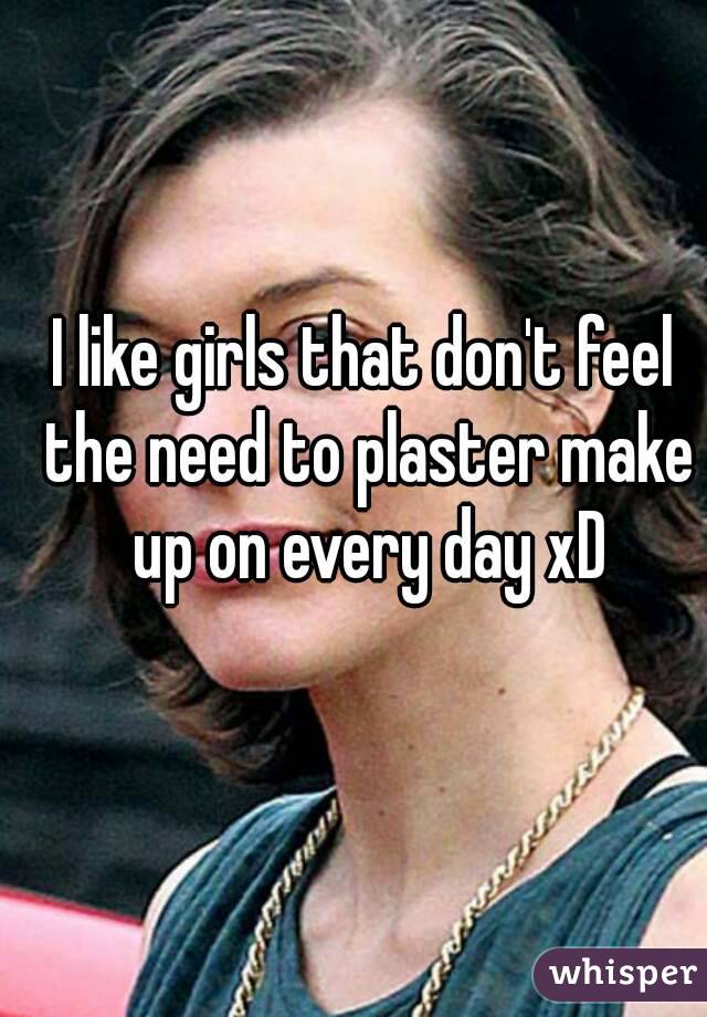 I like girls that don't feel the need to plaster make up on every day xD
