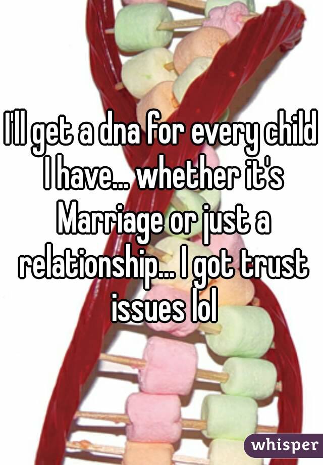 I'll get a dna for every child I have... whether it's Marriage or just a relationship... I got trust issues lol