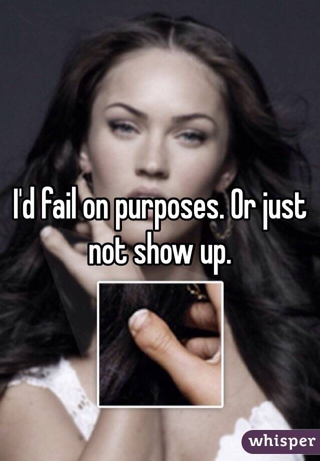I'd fail on purposes. Or just not show up. 