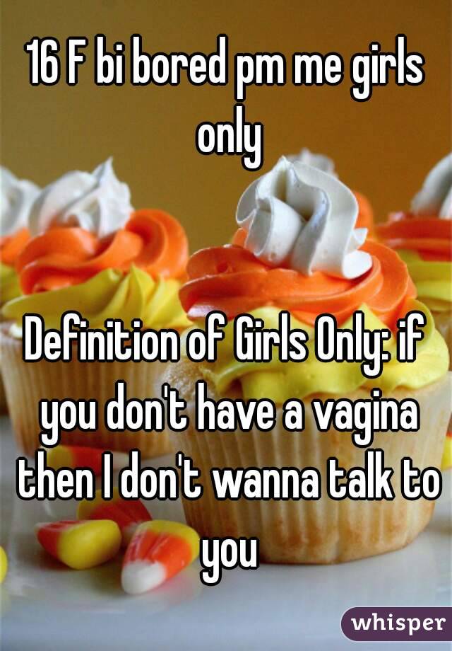 16 F bi bored pm me girls only


Definition of Girls Only: if you don't have a vagina then I don't wanna talk to you