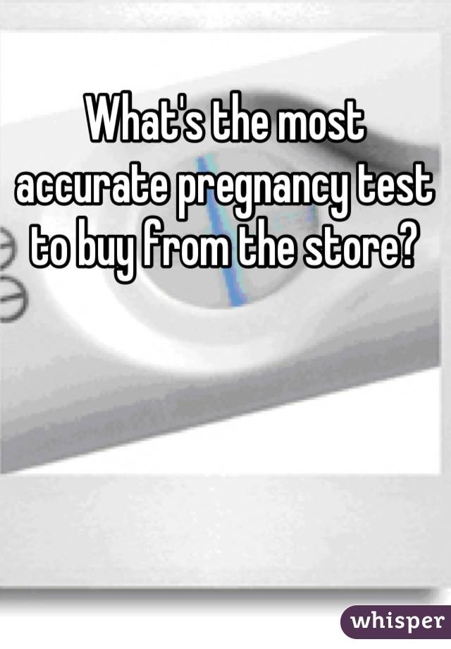 What's the most accurate pregnancy test to buy from the store?