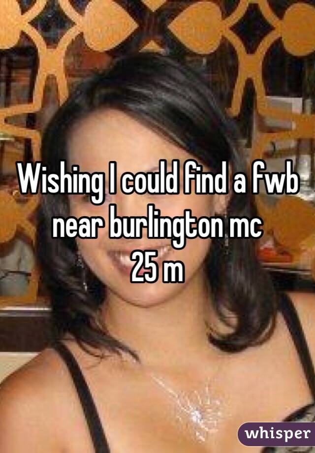 Wishing I could find a fwb near burlington mc
25 m