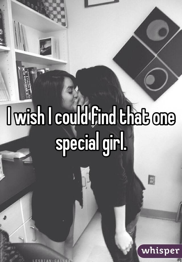 I wish I could find that one special girl.
