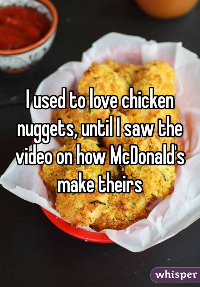 I used to love chicken nuggets, until I saw the video on how McDonald's make theirs