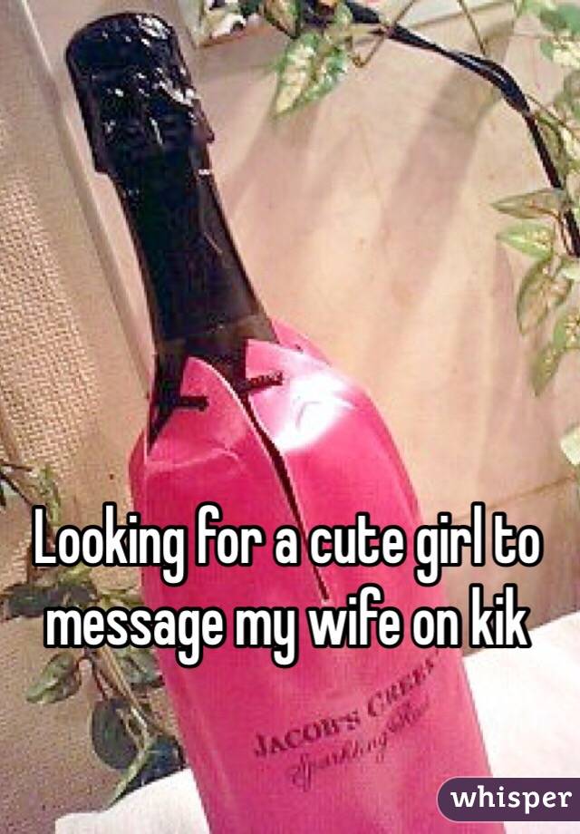 Looking for a cute girl to message my wife on kik