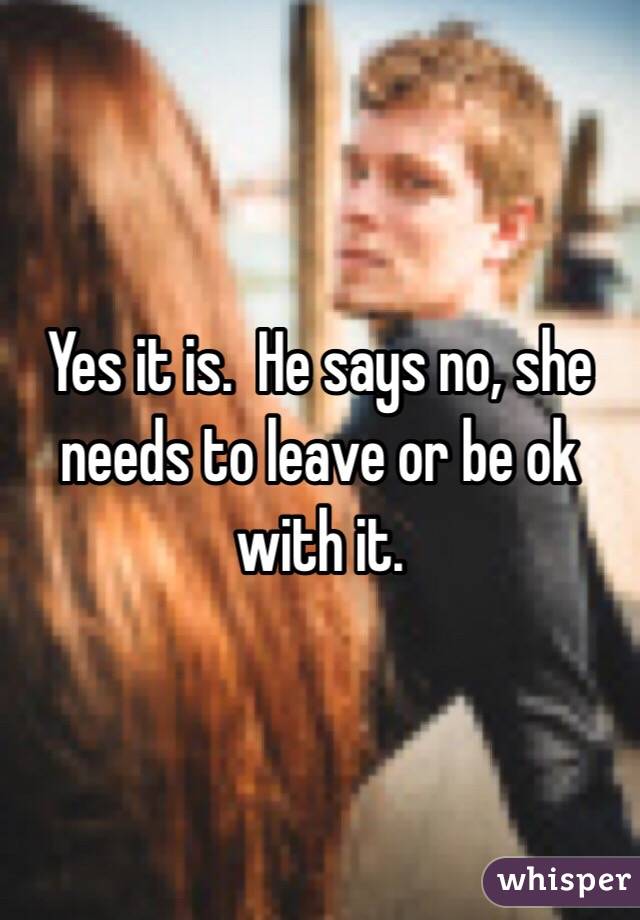 Yes it is.  He says no, she needs to leave or be ok with it.