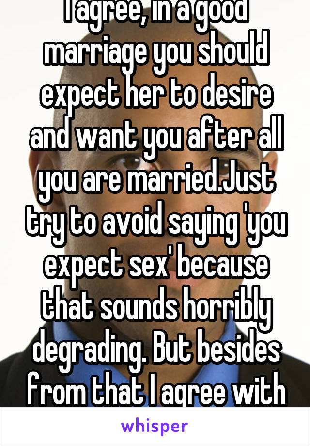 I agree, in a good marriage you should expect her to desire and want you after all you are married.Just try to avoid saying 'you expect sex' because that sounds horribly degrading. But besides from that I agree with your statement. 