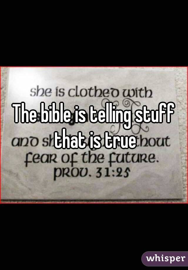 The bible is telling stuff that is true
