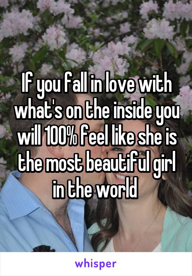 If you fall in love with what's on the inside you will 100% feel like she is the most beautiful girl in the world 