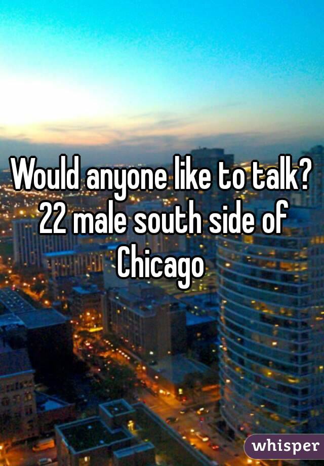 Would anyone like to talk? 22 male south side of Chicago 