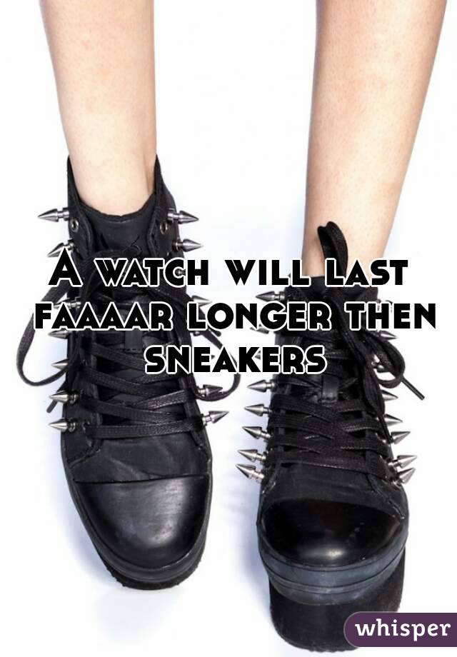 A watch will last faaaar longer then sneakers