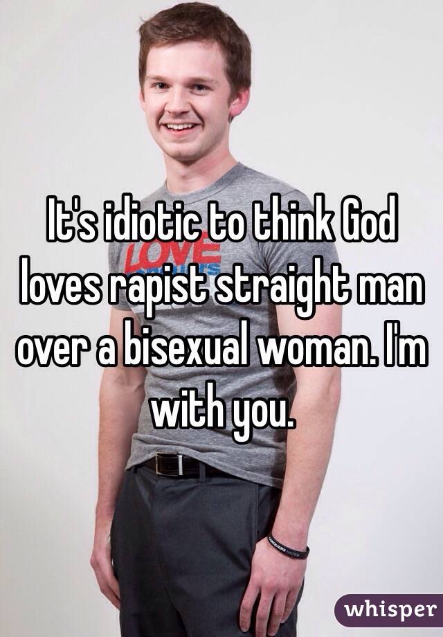 It's idiotic to think God loves rapist straight man over a bisexual woman. I'm with you. 